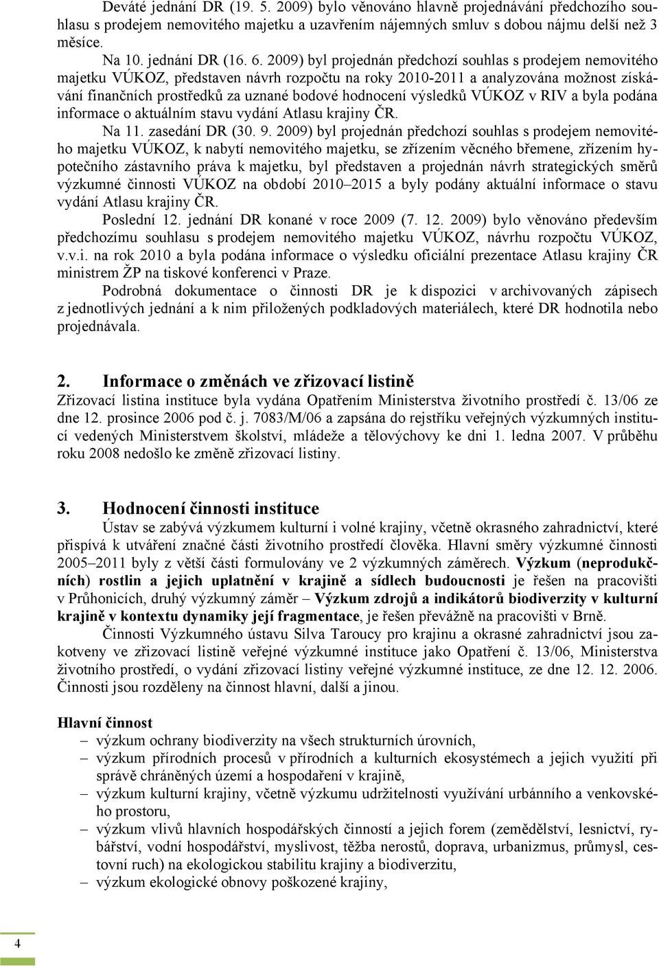 2009) byl projednán předchozí souhlas s prodejem nemovitého majetku VÚKOZ, představen návrh rozpočtu na roky 2010-2011 a analyzována možnost získávání finančních prostředků za uznané bodové hodnocení