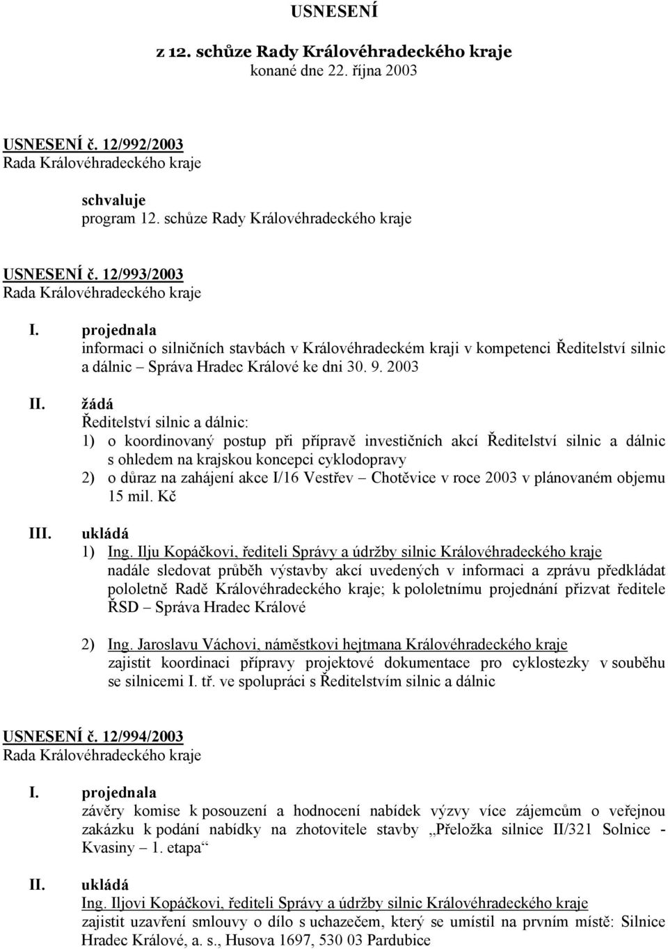 2003 I žádá Ředitelství silnic a dálnic: 1) o koordinovaný postup při přípravě investičních akcí Ředitelství silnic a dálnic s ohledem na krajskou koncepci cyklodopravy 2) o důraz na zahájení akce