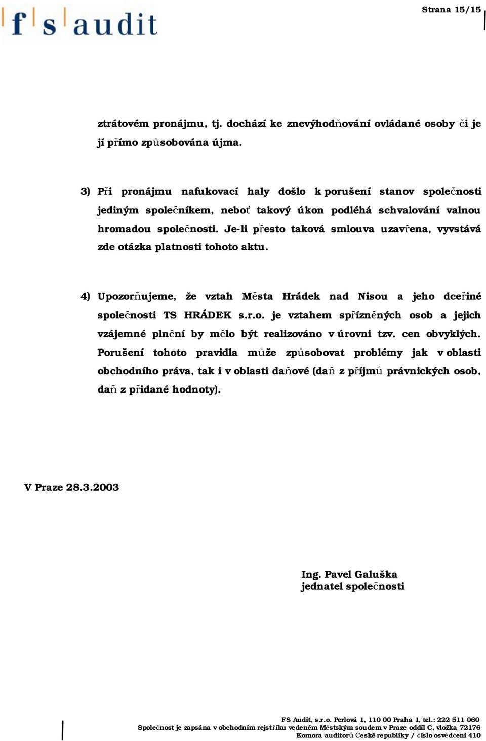 Je-li přesto taková smlouva uzavřena, vyvstává zde otázka platnosti tohoto aktu. 4) Upozorňujeme, že vztah Města Hrádek nad Nisou a jeho dceřiné společnosti TS HRÁDEK s.r.o. je vztahem spřízněných osob a jejich vzájemné plnění by mělo být realizováno v úrovni tzv.