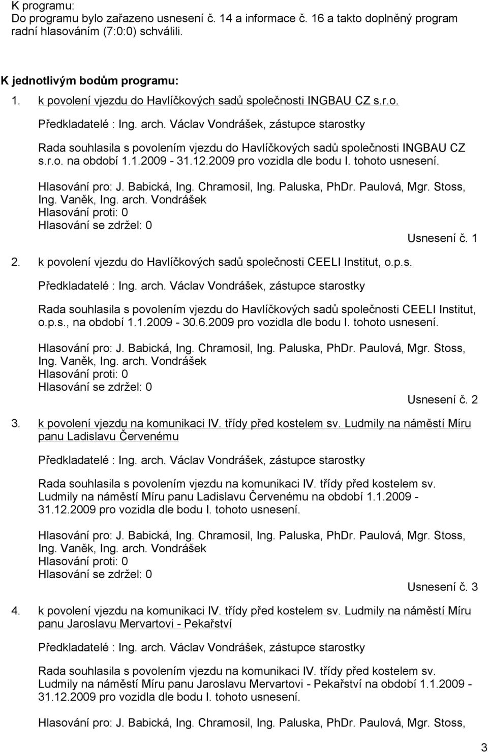 Václav Vondrášek, zástupce starostky Rada souhlasila s povolením vjezdu do Havlíčkových sadů společnosti INGBAU CZ s.r.o. na období 1.1.2009-31.12.2009 pro vozidla dle bodu I. tohoto usnesení.