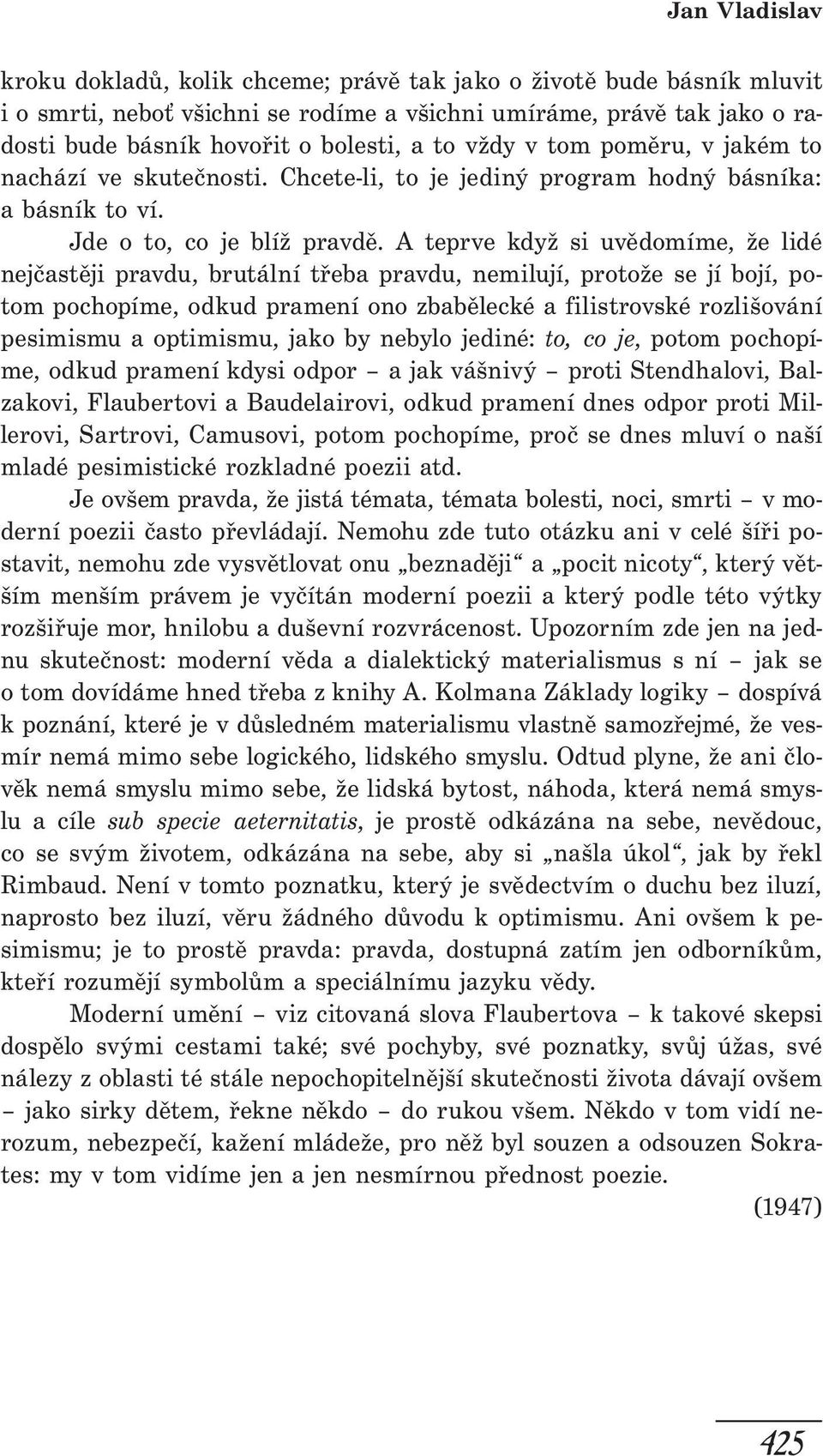 A teprve když si uvědomíme, že lidé nejčastěji pravdu, brutální třeba pravdu, nemilují, protože se jí bojí, potom pochopíme, odkud pramení ono zbabělecké a filistrovské rozlišování pesimismu a