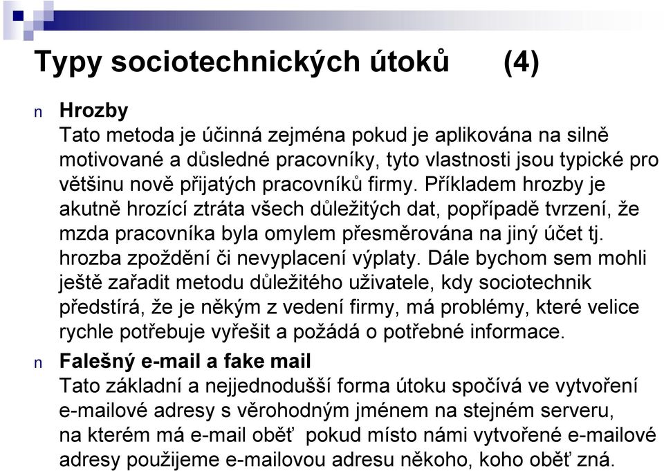 Dále bychom sem mohli ještě zařadit metodu důležitého uživatele, kdy sociotechnik předstírá, že je někým z vedení firmy, má problémy, které velice rychle potřebuje vyřešit a požádá o potřebné