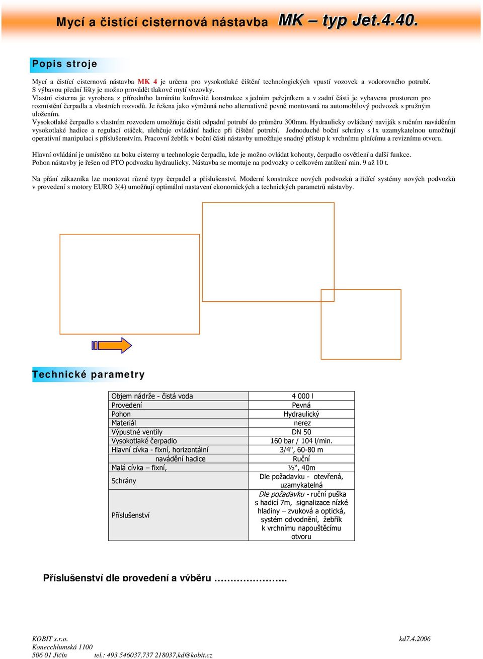 Vlastní cisterna je vyrobena z pírodního laminátu kufrovité konstrukce s jednim peejníkem a v zadní ásti je vybavena prostorem pro rozmístní erpadla a vlastních rozvod.