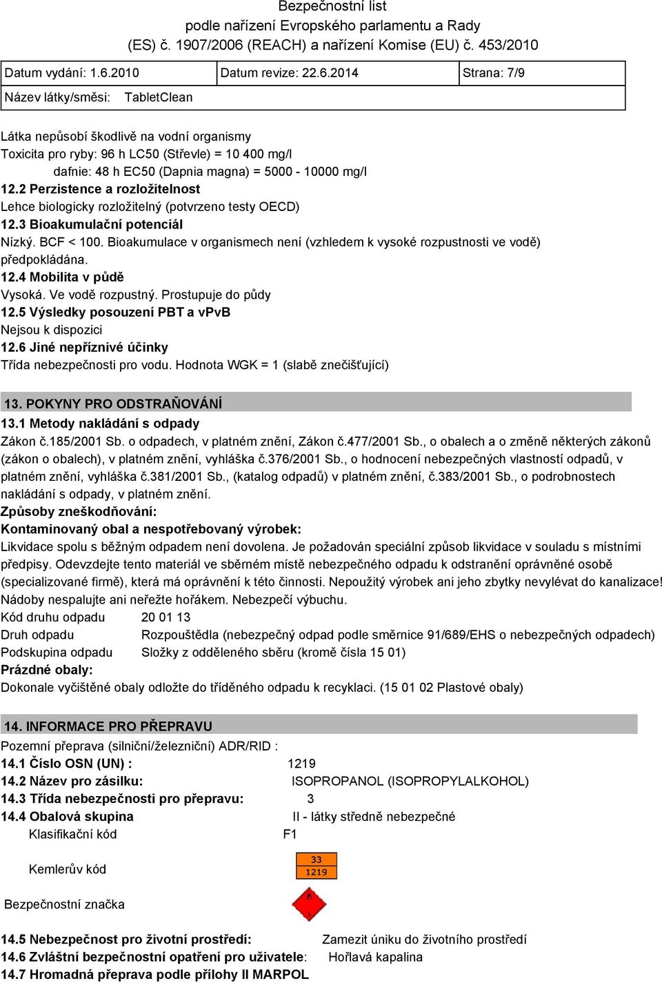 Bioakumulace v organismech není (vzhledem k vysoké rozpustnosti ve vodě) předpokládána. 12.4 Mobilita v půdě Vysoká. Ve vodě rozpustný. Prostupuje do půdy 12.