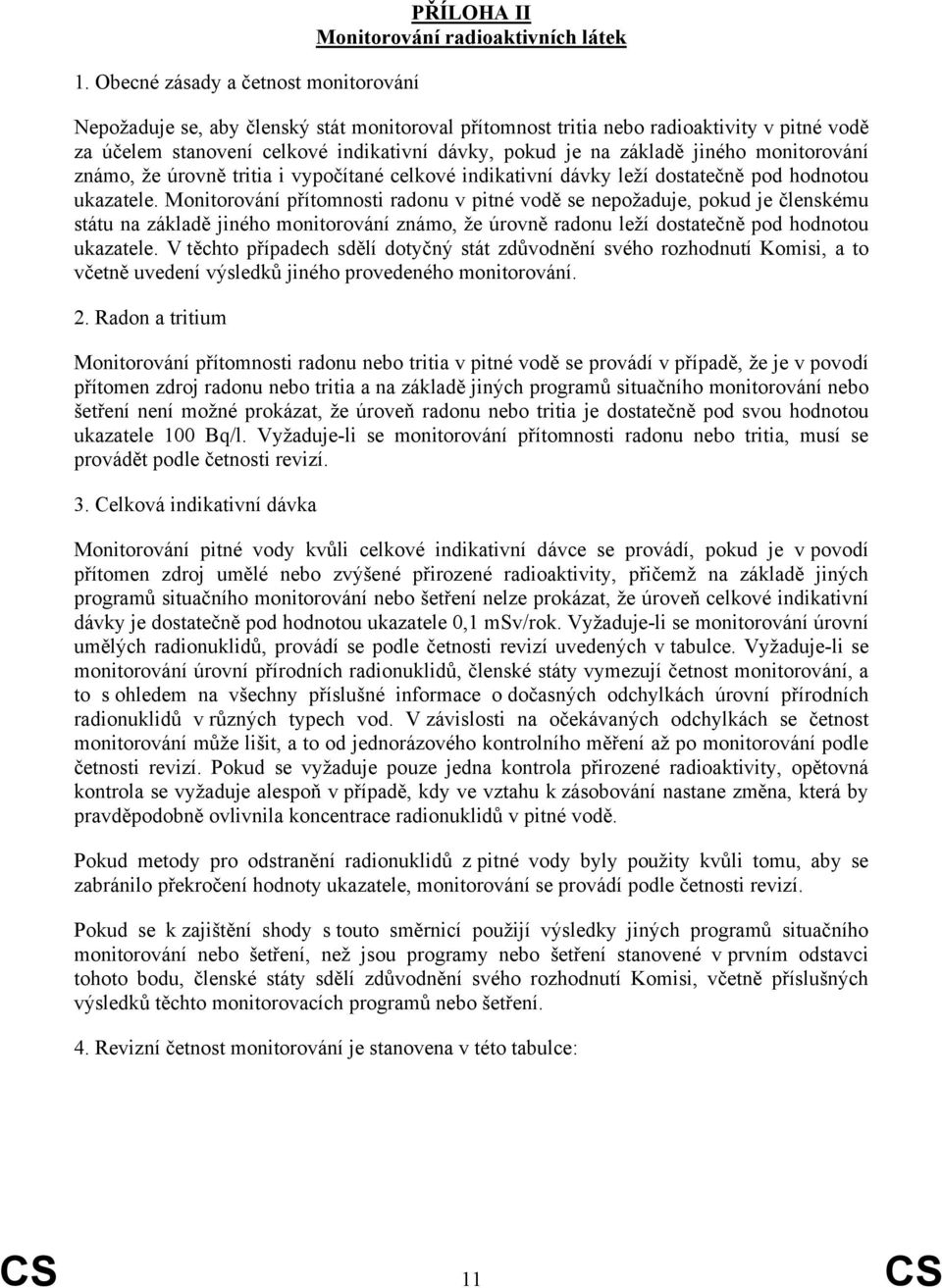 Monitorování přítomnosti radonu v pitné vodě se nepožaduje, pokud je členskému státu na základě jiného monitorování známo, že úrovně radonu leží dostatečně pod hodnotou ukazatele.