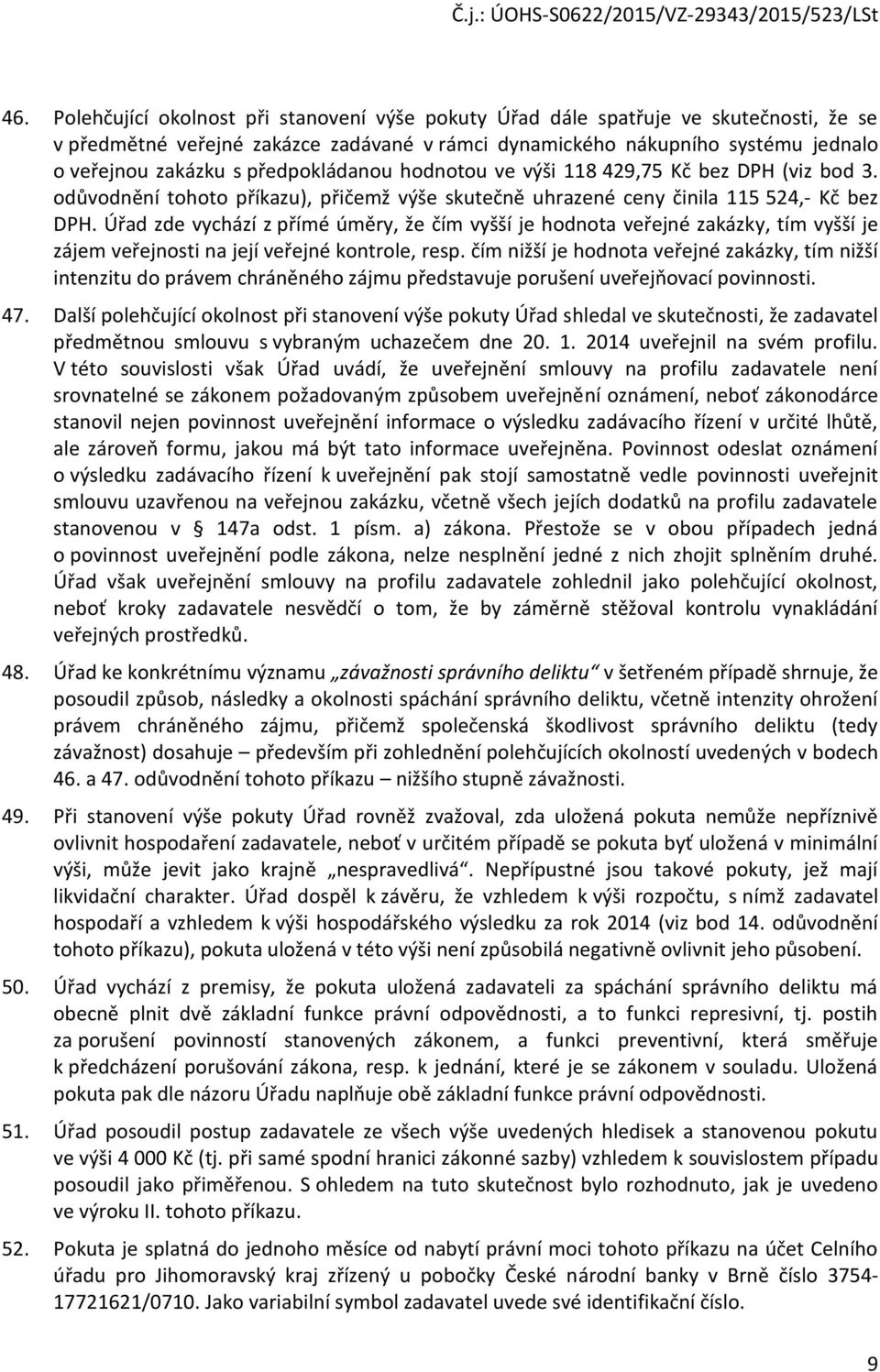 Úřad zde vychází z přímé úměry, že čím vyšší je hodnota veřejné zakázky, tím vyšší je zájem veřejnosti na její veřejné kontrole, resp.