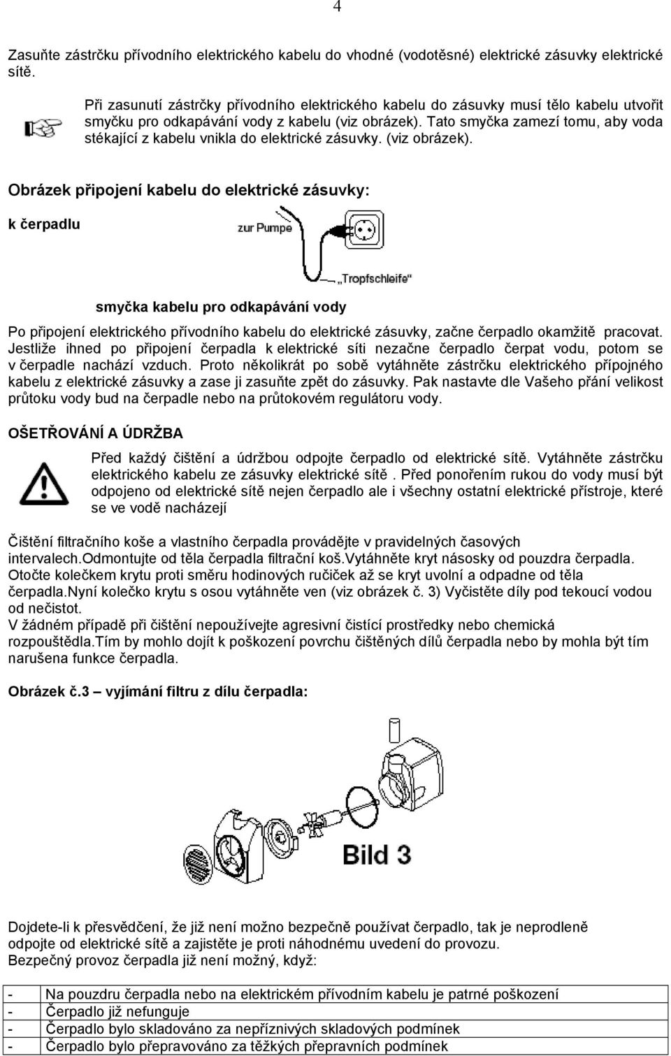 Tato smyčka zamezí tomu, aby voda stékající z kabelu vnikla do elektrické zásuvky. (viz obrázek).