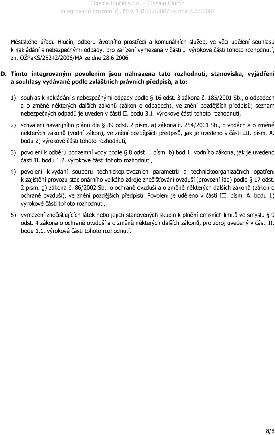 Tímto integrovaným povolením jsou nahrazena tato rozhodnutí, stanoviska, vyjádření a souhlasy vydávané podle zvláštních právních předpisů, a to: 1) souhlas k nakládání s nebezpečnými odpady podle 16