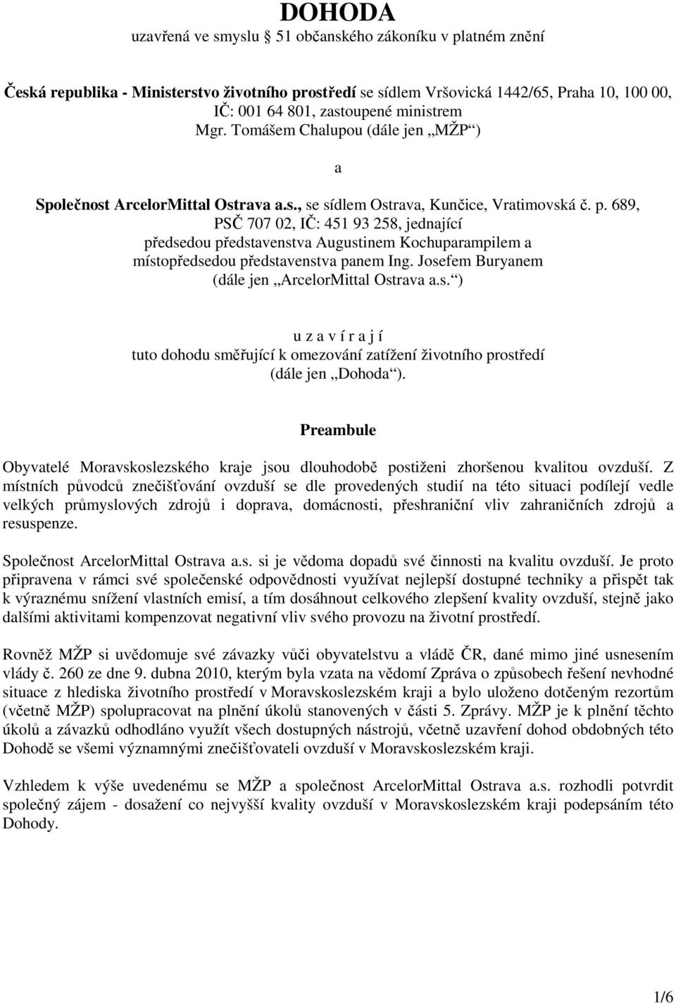 689, PSČ 707 02, IČ: 451 93 258, jednající předsedou představenstva Augustinem Kochuparampilem a místopředsedou představenstva panem Ing. Josefem Buryanem (dále jen ArcelorMittal Ostrava a.s. ) u z a v í r a j í tuto dohodu směřující k omezování zatížení životního prostředí (dále jen Dohoda ).