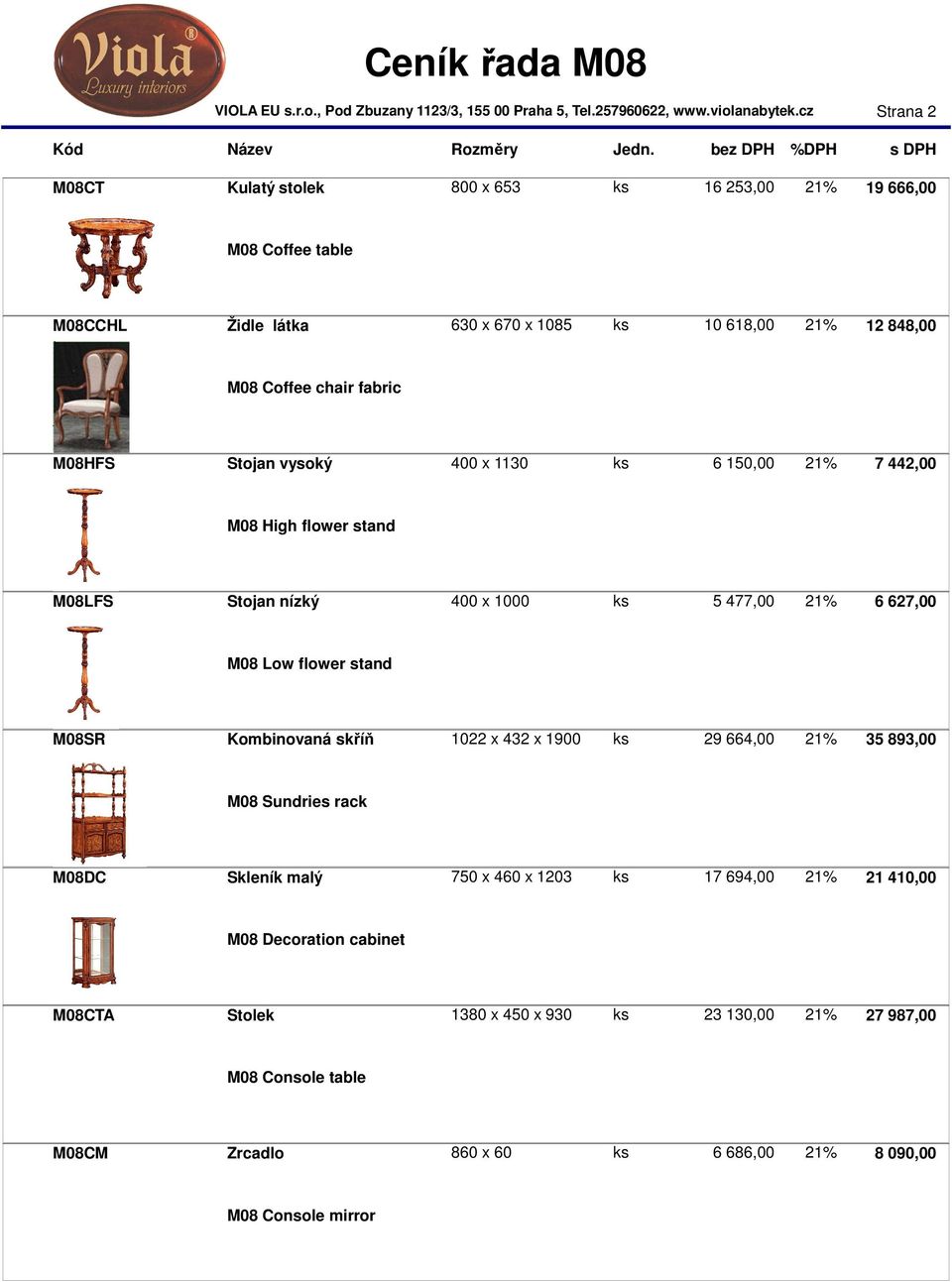 flower stand M08SR Kombinovaná skříň 1022 x 432 x 1900 ks 29 664,00 21% 35 893,00 M08 Sundries rack M08DC Skleník malý 750 x 460 x 1203 ks 17 694,00 21% 21