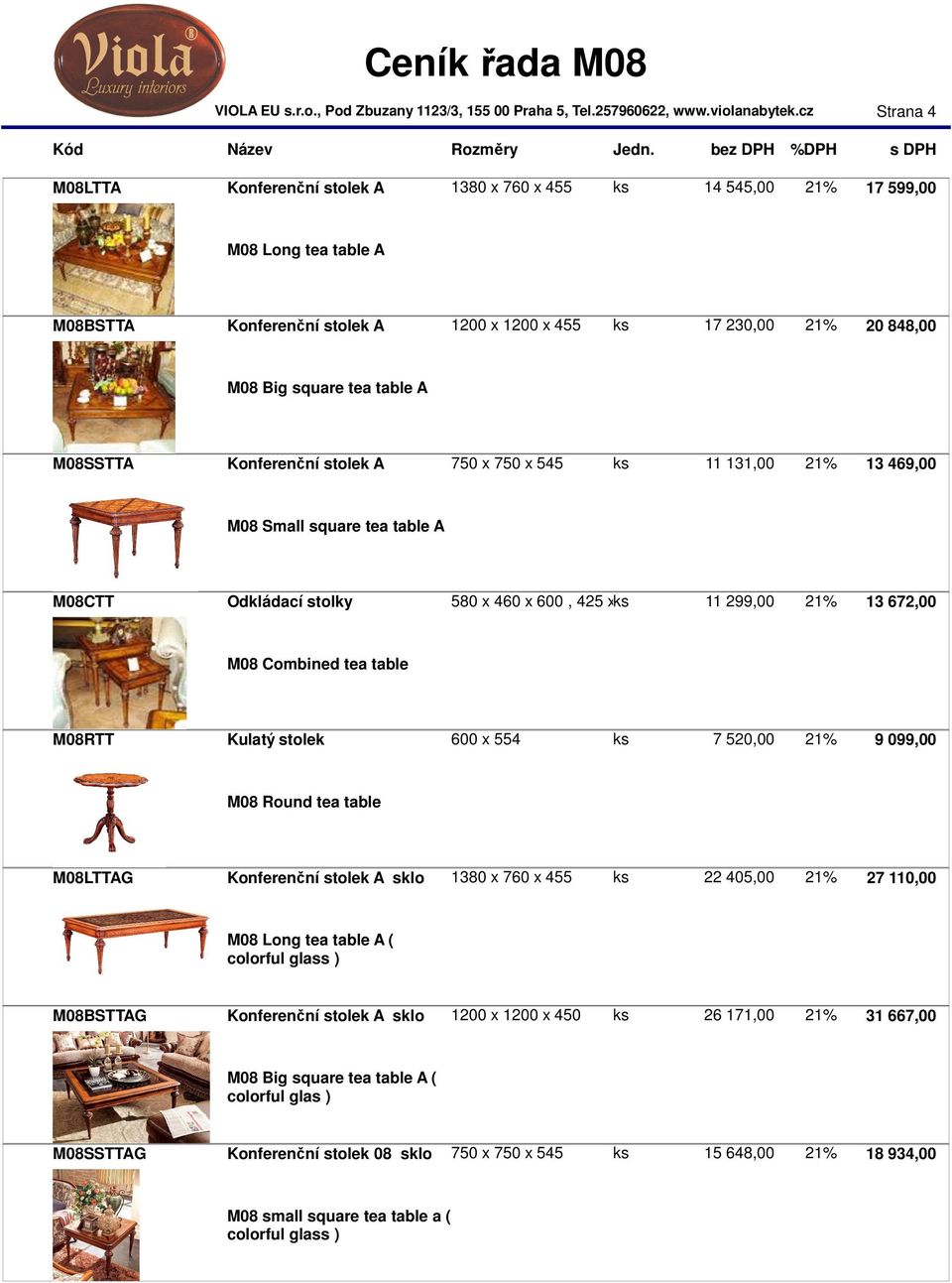 Combined tea table M08RTT Kulatý stolek 600 x 554 ks 7 520,00 21% 9 099,00 M08 Round tea table M08LTTAG Konferenční stolek A sklo 1380 x 760 x 455 ks 22 405,00 21% 27 110,00 M08 Long tea table A (