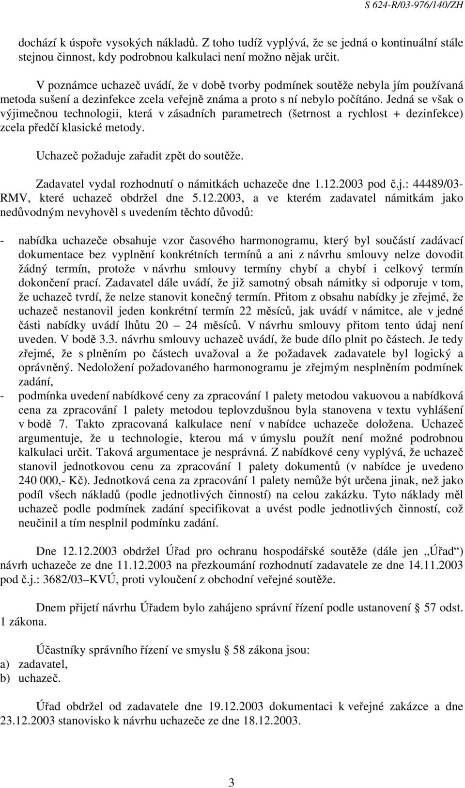 Jedná se však o výjimečnou technologii, která v zásadních parametrech (šetrnost a rychlost + dezinfekce) zcela předčí klasické metody. Uchazeč požaduje zařadit zpět do soutěže.