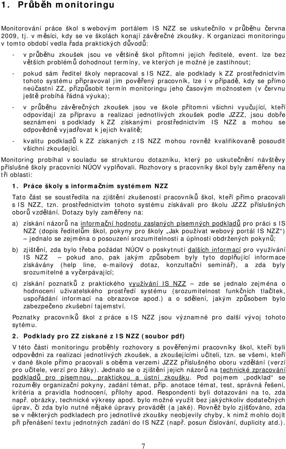 lze bez větších problémů dohodnout termíny, ve kterých je možné je zastihnout; - pokud sám ředitel školy nepracoval s IS NZZ, ale podklady k ZZ prostřednictvím tohoto systému připravoval jím pověřený