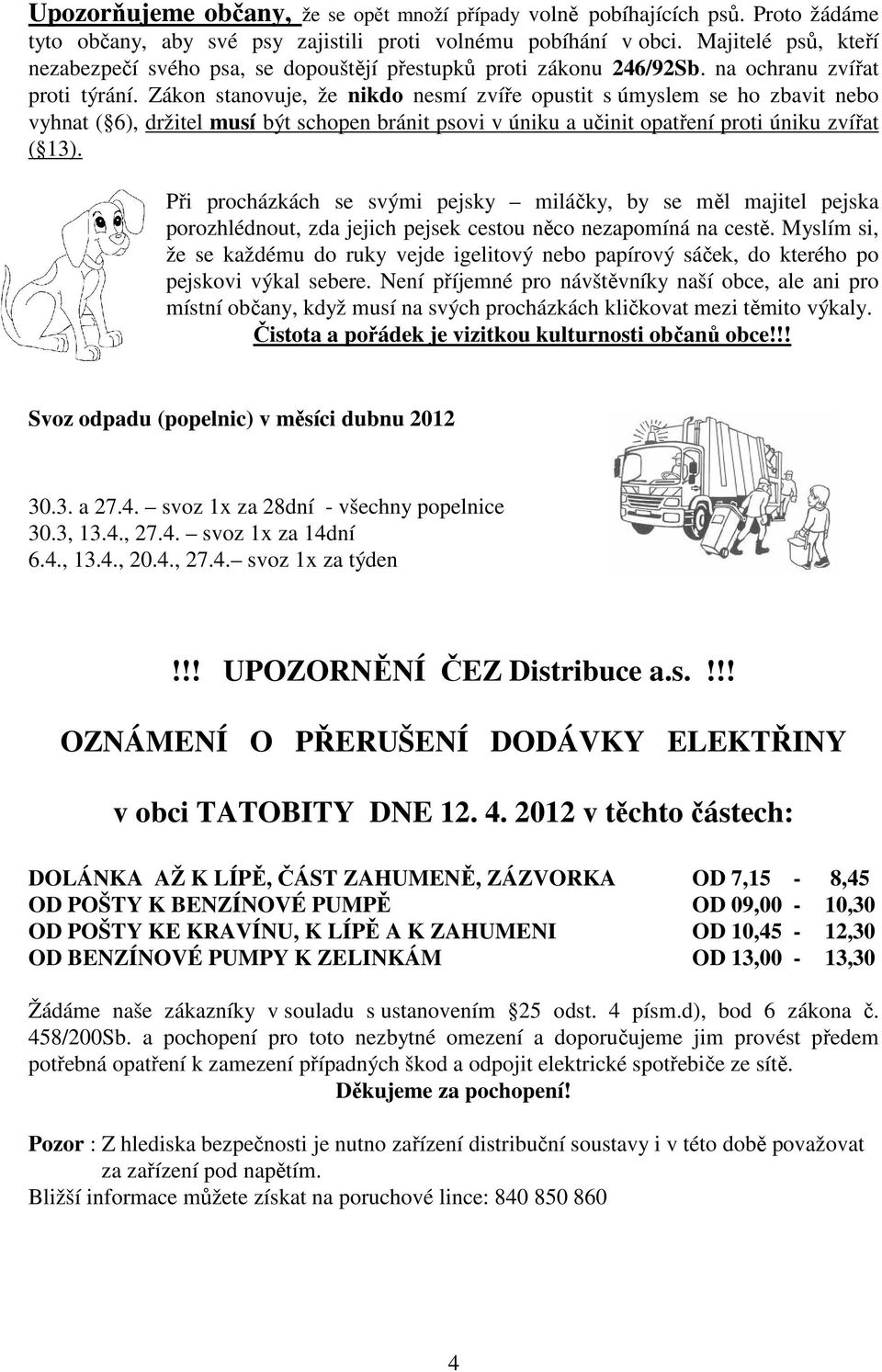 Zákon stanovuje, že nikdo nesmí zvíře opustit s úmyslem se ho zbavit nebo vyhnat ( 6), držitel musí být schopen bránit psovi v úniku a učinit opatření proti úniku zvířat ( 13).