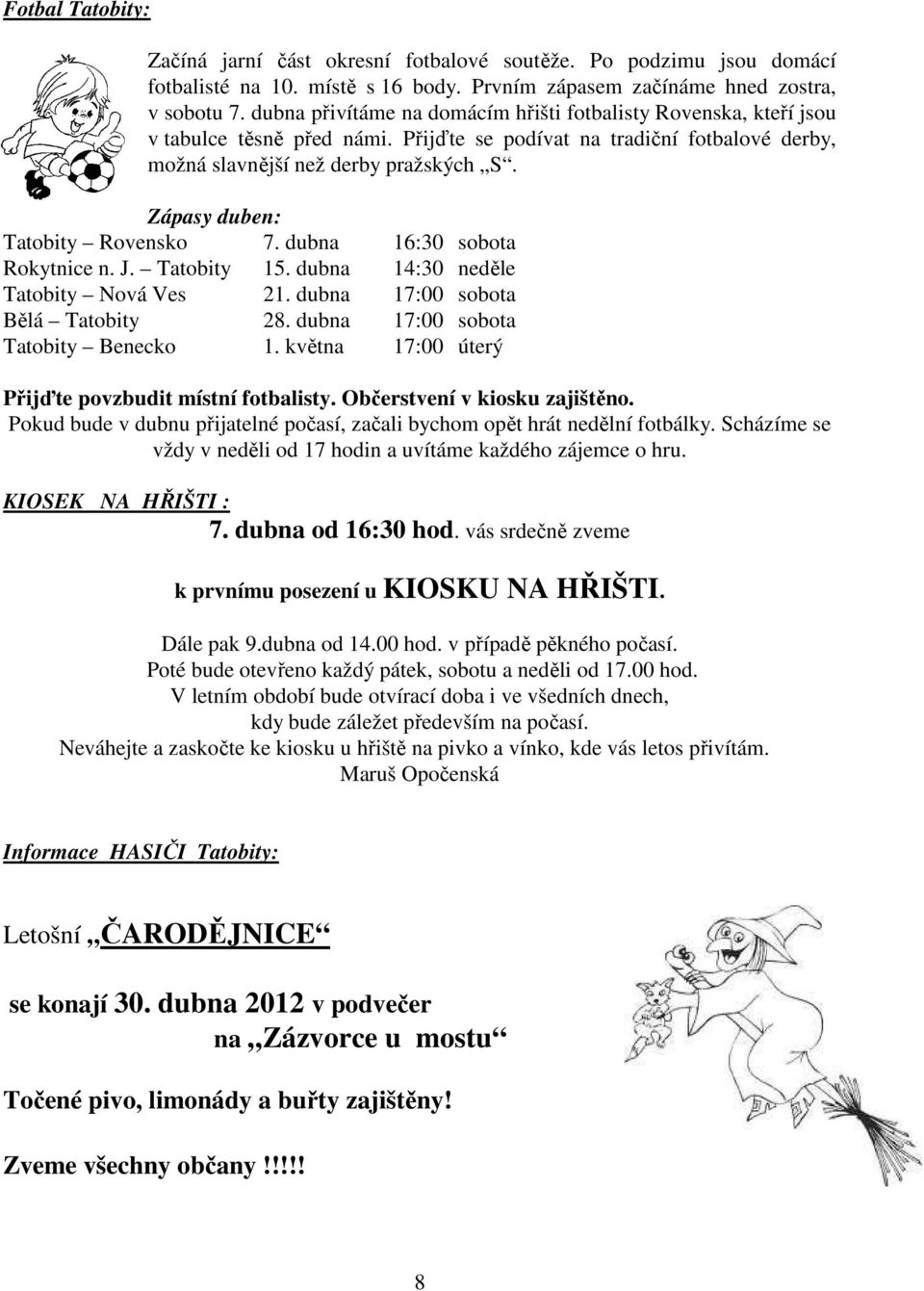 Zápasy duben: Tatobity Rovensko 7. dubna 16:30 sobota Rokytnice n. J. Tatobity 15. dubna 14:30 neděle Tatobity Nová Ves 21. dubna 17:00 sobota Bělá Tatobity 28. dubna 17:00 sobota Tatobity Benecko 1.