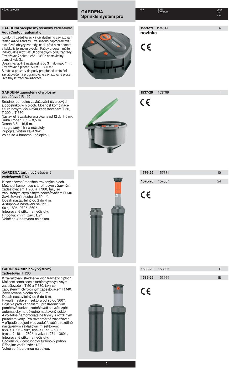 Zavlažovaný sektor: 25 360 nastavitelný pomocí kolečka. Dosah: variabilně nastavitelný od 3 m do max. 11 m. Zavlažovaná plocha: 50 m 2-380 m 2.