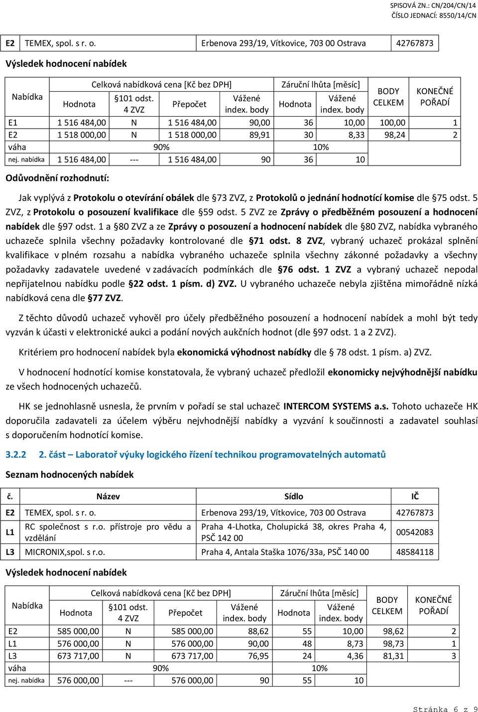 Přepočet 4 ZVZ E1 1 516 484,00 N 1 516 484,00 90,00 36 10,00 100,00 1 E2 1 518 000,00 N 1 518 000,00 89,91 30 8,33 98,24 2 váha 90% 10% nej.