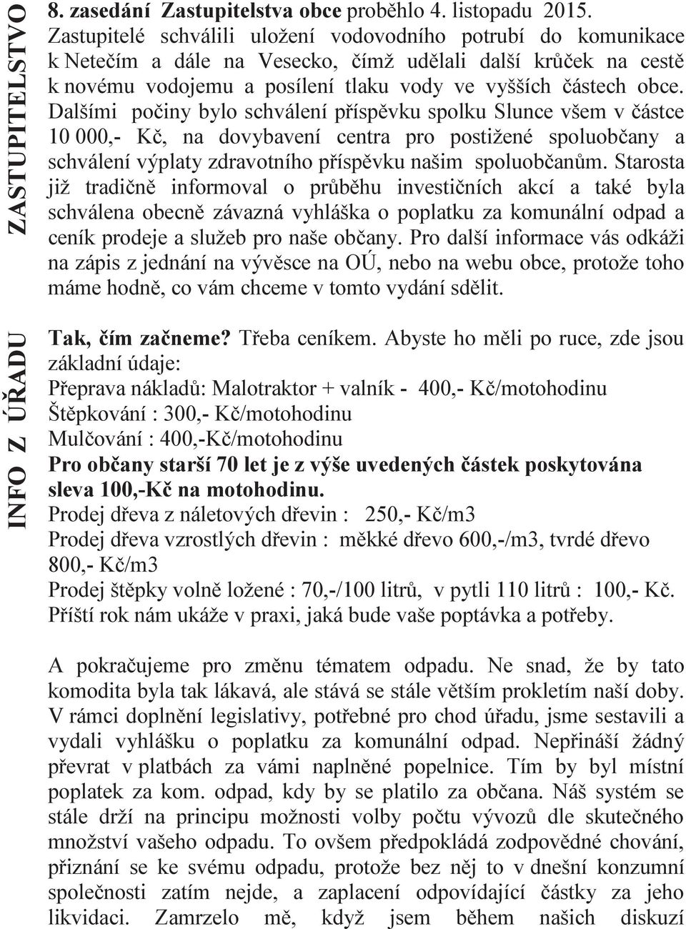 Dalšími počiny bylo schválení příspěvku spolku Slunce všem v částce 10 000,- Kč, na dovybavení centra pro postižené spoluobčany a schválení výplaty zdravotního příspěvku našim spoluobčanům.