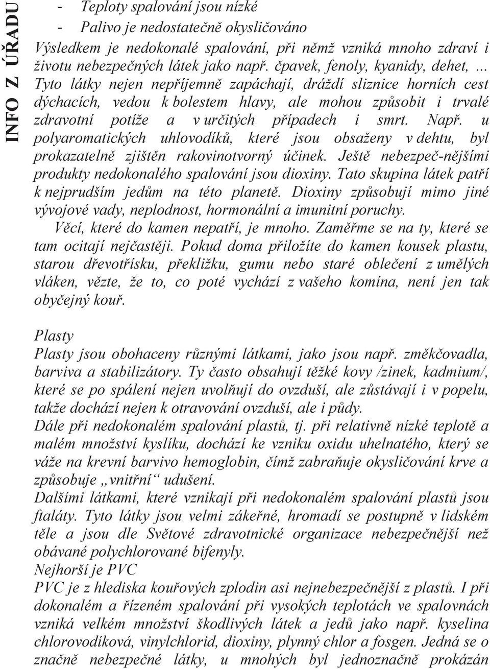 případech i smrt. Např. u polyaromatických uhlovodíků, které jsou obsaženy v dehtu, byl prokazatelně zjištěn rakovinotvorný účinek. Ještě nebezpeč-nějšími produkty nedokonalého spalování jsou dioxiny.