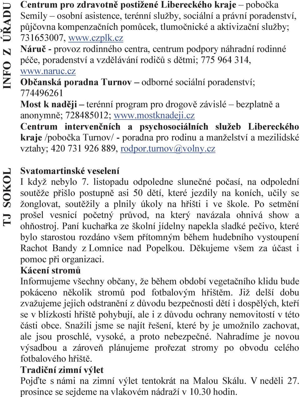 cz Občanská poradna Turnov odborné sociální poradenství; 774496261 Most k naději terénní program pro drogově závislé bezplatně a anonymně; 728485012; www.mostknadeji.