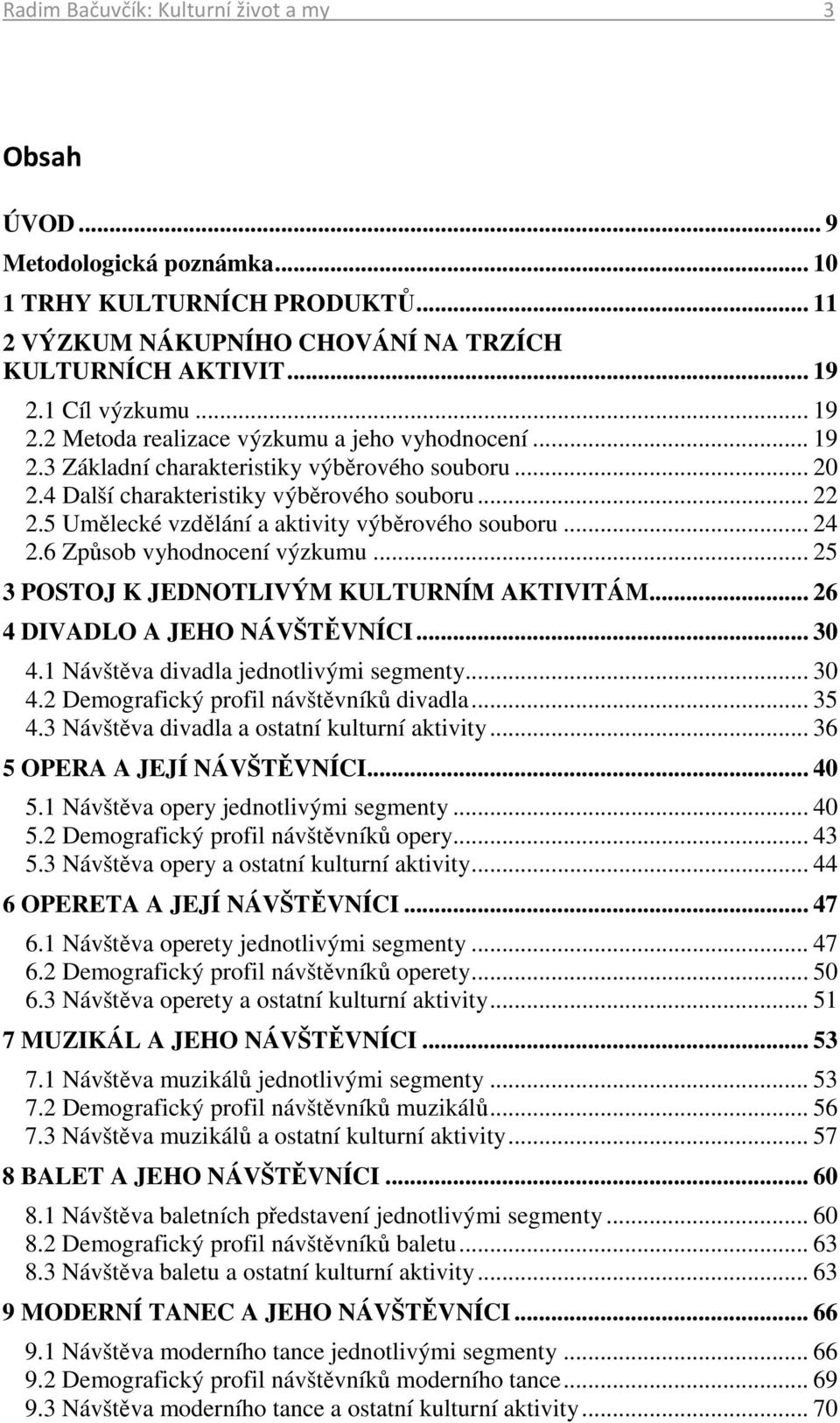 5 Umělecké vzdělání a aktivity výběrového souboru... 24 2.6 Způsob vyhodnocení výzkumu... 25 3 POSTOJ K JEDNOTLIVÝM KULTURNÍM AKTIVITÁM... 26 4 DIVADLO A JEHO NÁVŠTĚVNÍCI... 30 4.