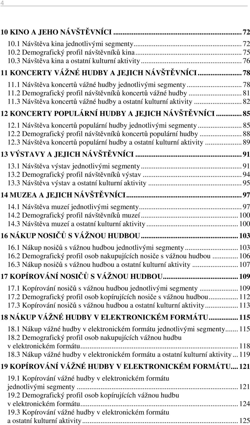 3 Návštěva koncertů vážné hudby a ostatní kulturní aktivity... 82 12 KONCERTY POPULÁRNÍ HUDBY A JEJICH NÁVŠTĚVNÍCI... 85 12.1 Návštěva koncertů populární hudby jednotlivými segmenty... 85 12.2 Demografický profil návštěvníků koncertů populární hudby.