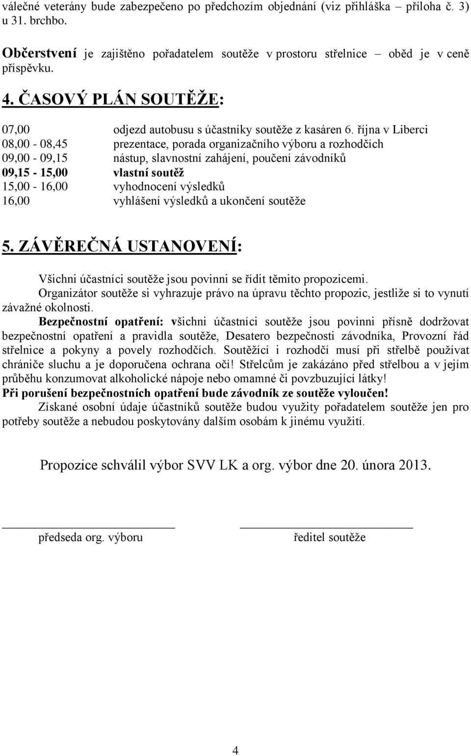 října v Liberci 08,00-08,45 prezentace, porada organizačního výboru a rozhodčích 09,00-09,15 nástup, slavnostní zahájení, poučení závodníků 09,15-15,00 vlastní soutěž 15,00-16,00 vyhodnocení výsledků