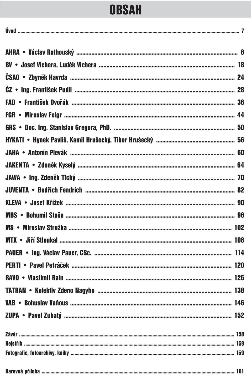 .. 70 JUVENTA Bedřich Fendrich... 82 KLEVA Josef Křížek... 90 MBS Bohumil Staša... 96 MS Miroslav Stružka... 102 MTX Jiří Stloukal... 108 PAUER Ing. Václav Pauer, CSc.... 114 PERTI Pavel Petráček.