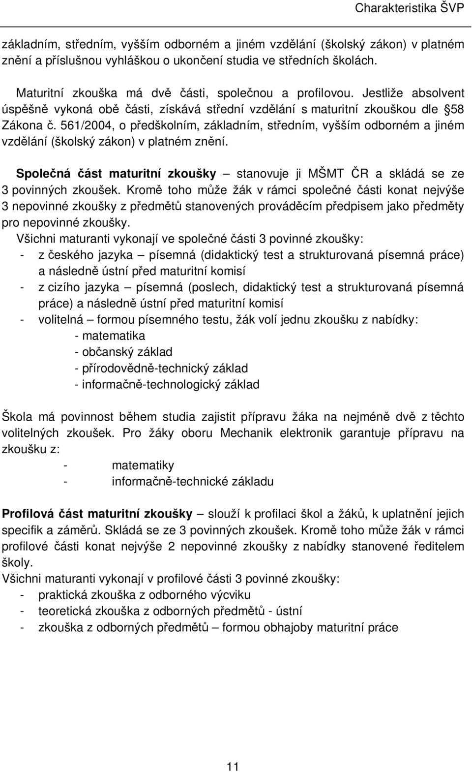 561/2004, o předškolním, základním, středním, vyšším odborném a jiném vzdělání (školský zákon) v platném znění. Společná část maturitní zkoušky stanovuje ji MŠMT ČR a skládá se ze 3 povinných zkoušek.
