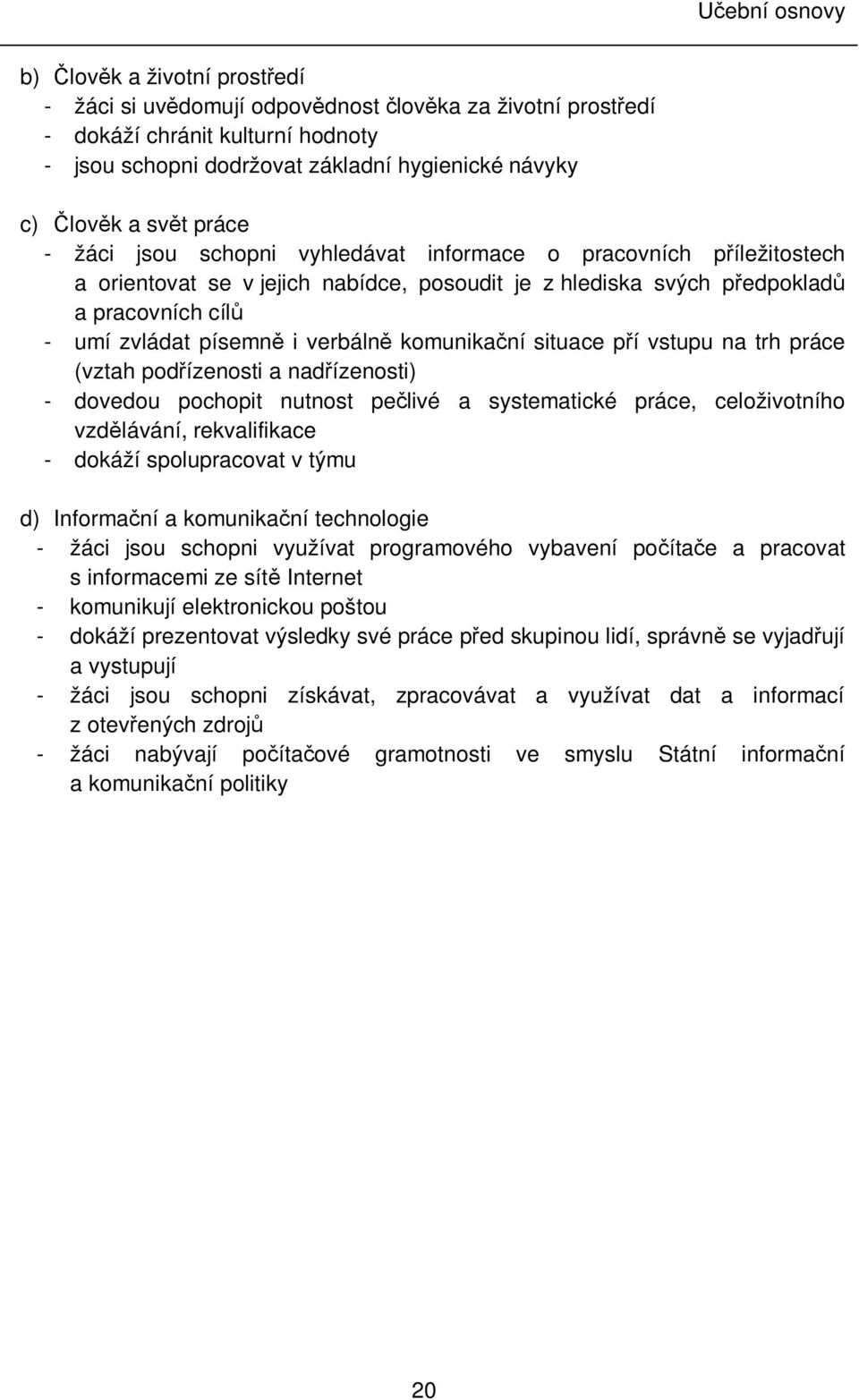 komunikační situace pří vstupu na trh práce (vztah podřízenosti a nadřízenosti) - dovedou pochopit nutnost pečlivé a systematické práce, celoživotního vzdělávání, rekvalifikace - dokáží spolupracovat