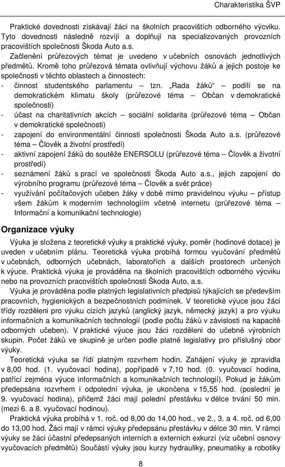 Kromě toho průřezová témata ovlivňují výchovu žáků a jejich postoje ke společnosti v těchto oblastech a činnostech: - činnost studentského parlamentu tzn.