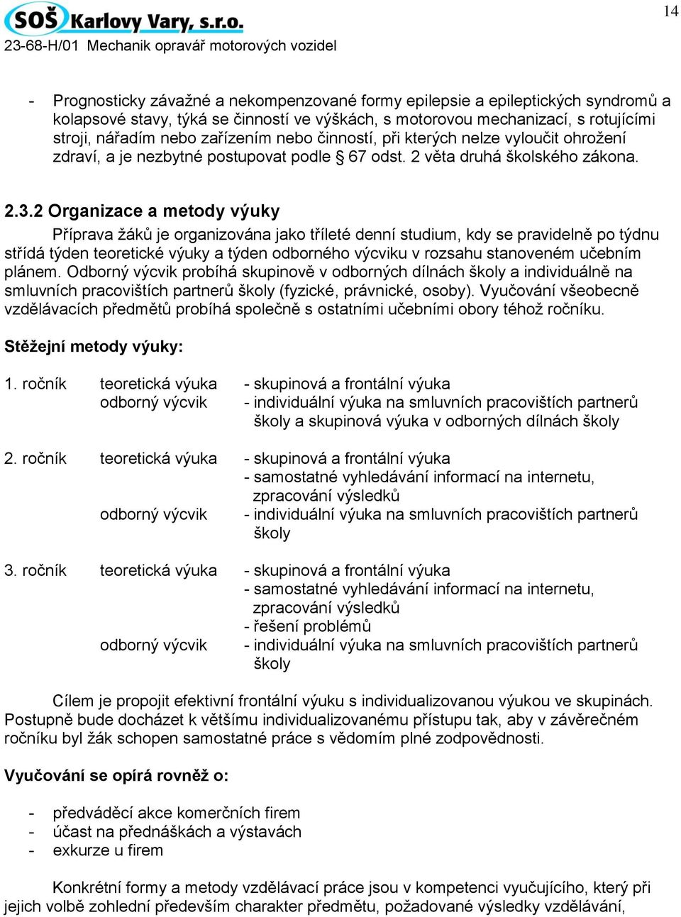 2 Organizace a metody výuky Příprava žáků je organizována jako tříleté denní studium, kdy se pravidelně po týdnu střídá týden teoretické výuky a týden odborného výcviku v rozsahu stanoveném učebním