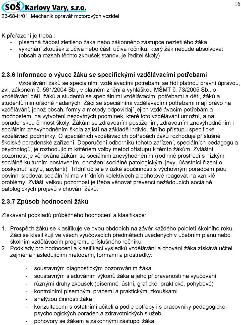 zákonem č. 561/2004 Sb., v platném znění a vyhláškou MŠMT č. 73/2005 Sb., o vzdělávání dětí, žáků a studentů se speciálními vzdělávacími potřebami a dětí, žáků a studentů mimořádně nadaných.