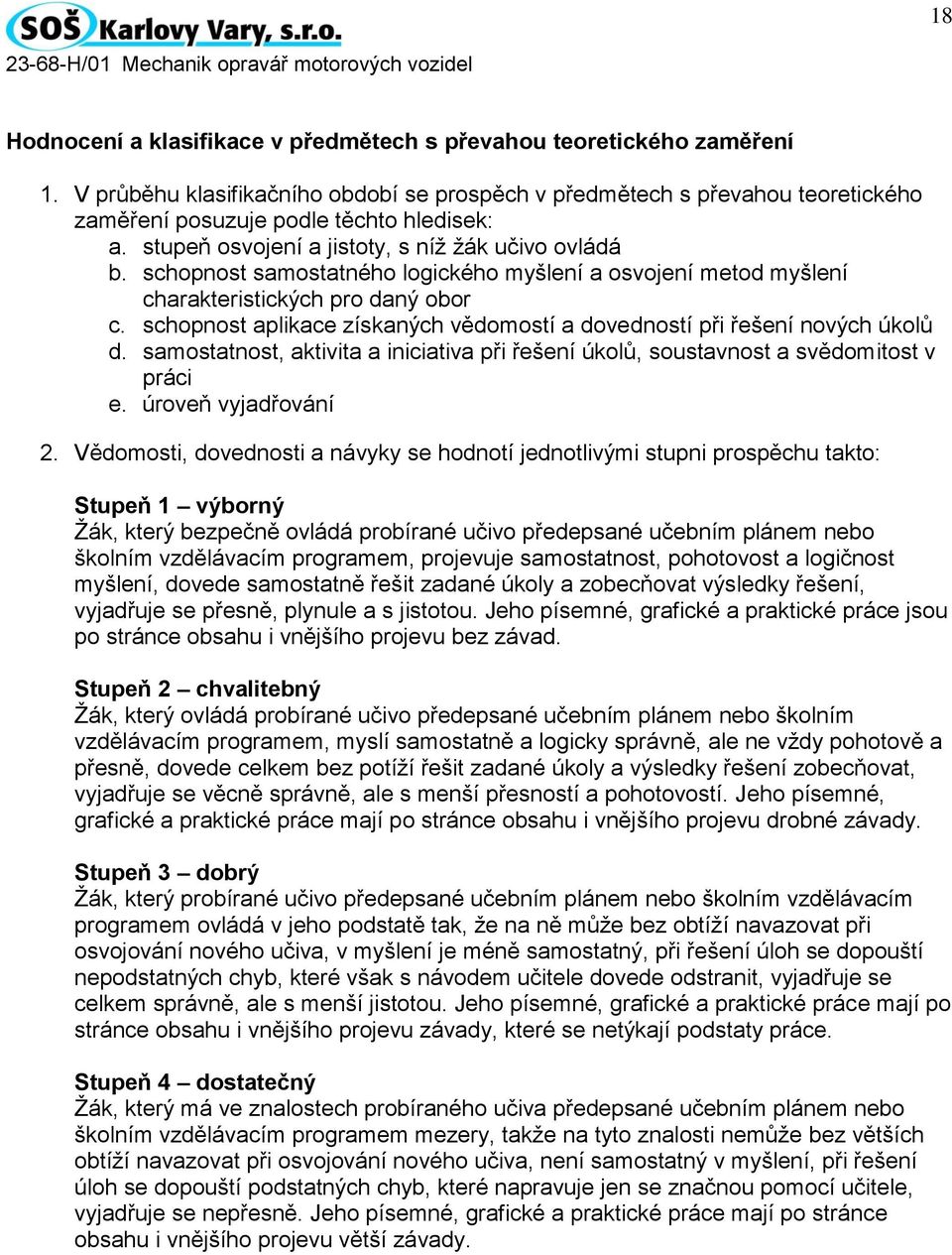 schopnost aplikace získaných vědomostí a dovedností při řešení nových úkolů d. samostatnost, aktivita a iniciativa při řešení úkolů, soustavnost a svědomitost v práci e. úroveň vyjadřování 2.