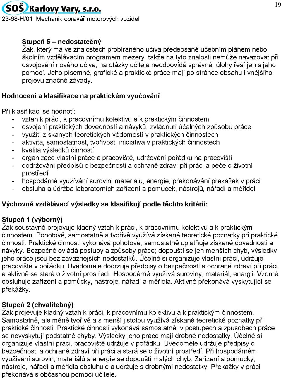 Hodnocení a klasifikace na praktickém vyučování Při klasifikaci se hodnotí: - vztah k práci, k pracovnímu kolektivu a k praktickým činnostem - osvojení praktických dovedností a návyků, zvládnutí