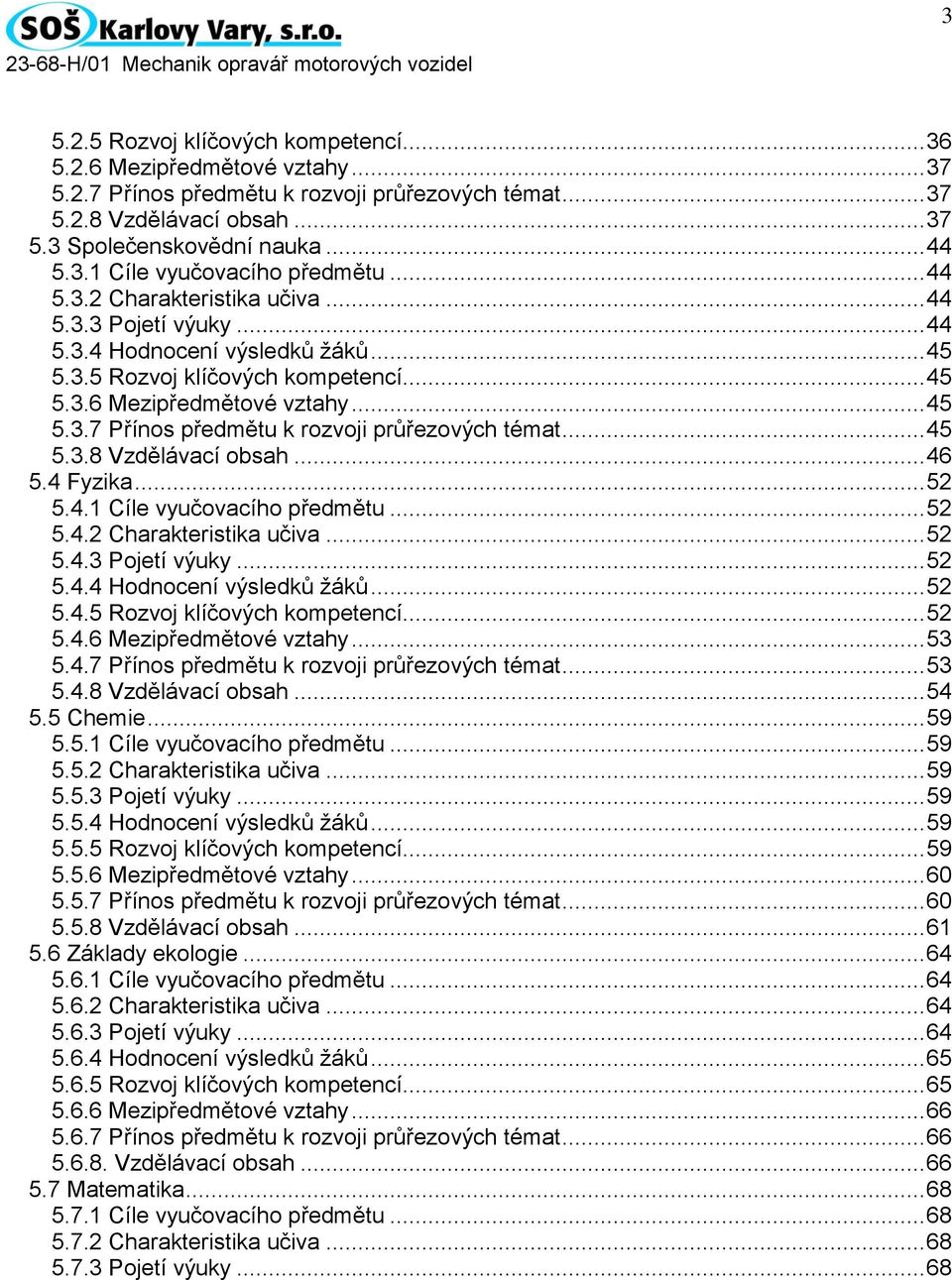 .. 45 5.3.8 Vzdělávací obsah... 46 5.4 Fyzika... 52 5.4.1 Cíle vyučovacího předmětu... 52 5.4.2 Charakteristika učiva... 52 5.4.3 Pojetí výuky... 52 5.4.4 Hodnocení výsledků žáků... 52 5.4.5 Rozvoj klíčových kompetencí.