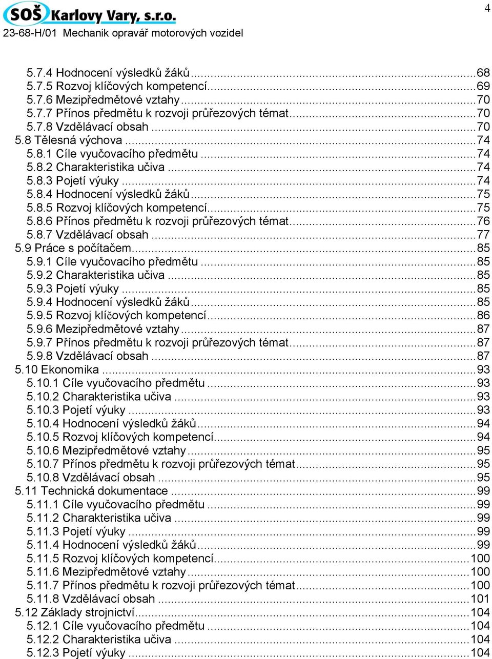 .. 76 5.8.7 Vzdělávací obsah... 77 5.9 Práce s počítačem... 85 5.9.1 Cíle vyučovacího předmětu... 85 5.9.2 Charakteristika učiva... 85 5.9.3 Pojetí výuky... 85 5.9.4 Hodnocení výsledků žáků... 85 5.9.5 Rozvoj klíčových kompetencí.