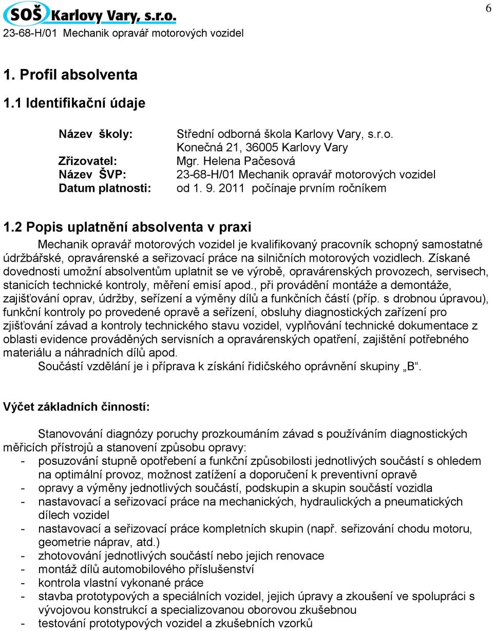 2 Popis uplatnění absolventa v praxi Mechanik opravář motorových vozidel je kvalifikovaný pracovník schopný samostatné údržbářské, opravárenské a seřizovací práce na silničních motorových vozidlech.