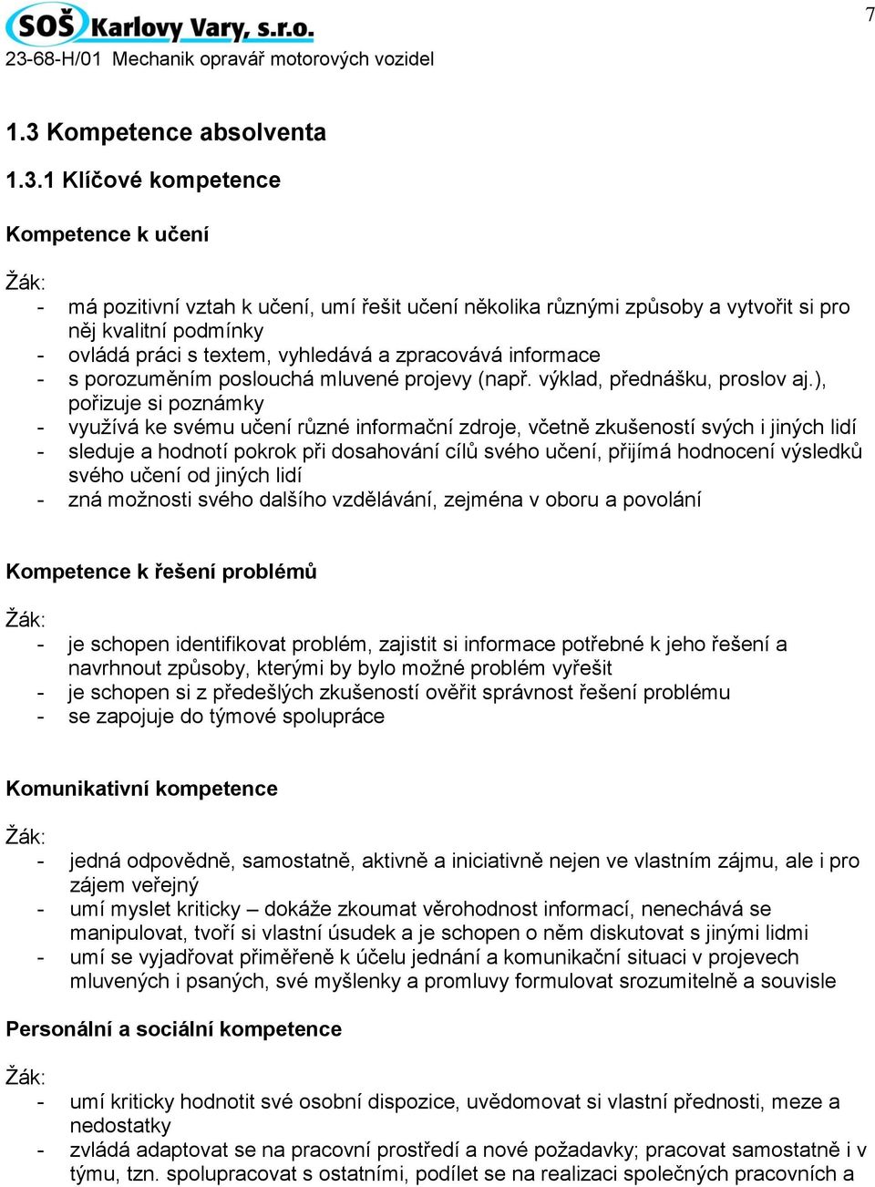 1 Klíčové kompetence Kompetence k učení Žák: - má pozitivní vztah k učení, umí řešit učení několika různými způsoby a vytvořit si pro něj kvalitní podmínky - ovládá práci s textem, vyhledává a