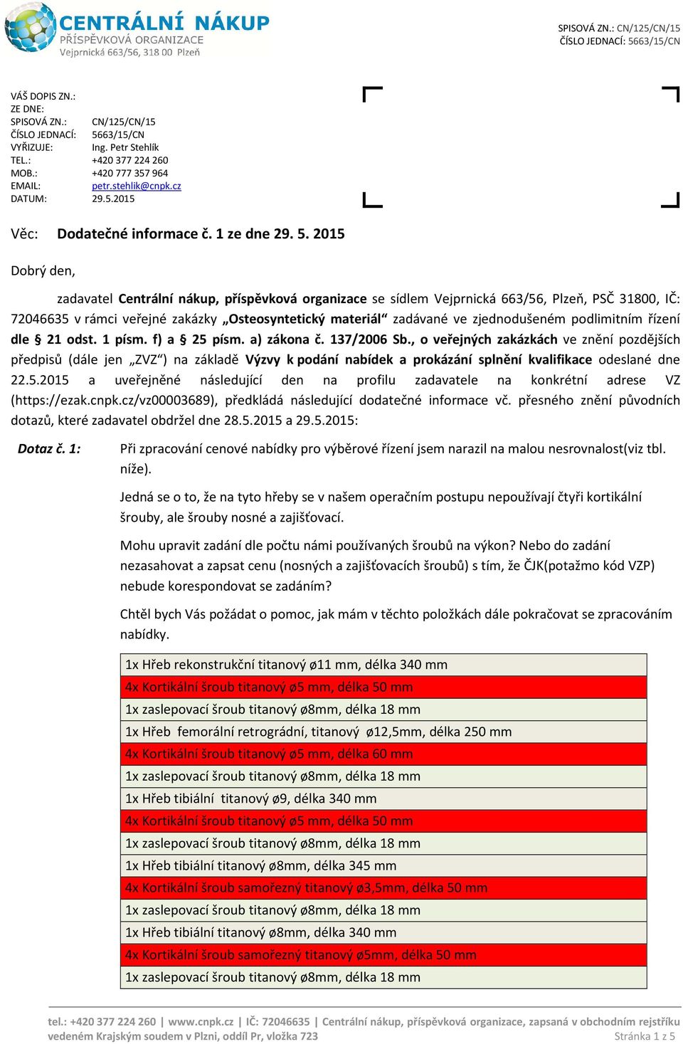 2015 Dobrý den, zadavatel Centrální nákup, příspěvková organizace se sídlem Vejprnická 663/56, Plzeň, PSČ 31800, IČ: 72046635 v rámci veřejné zakázky Osteosyntetický materiál zadávané ve