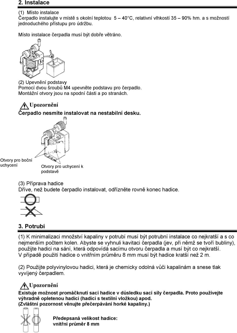 Čerpadlo nesmíte instalovat na nestabilní desku. Otvory pro boční uchycení Otvory pro uchycení k podstavě (3) Příprava hadice Dříve, než budete čerpadlo instalovat, odřízněte rovně konec hadice. 3.