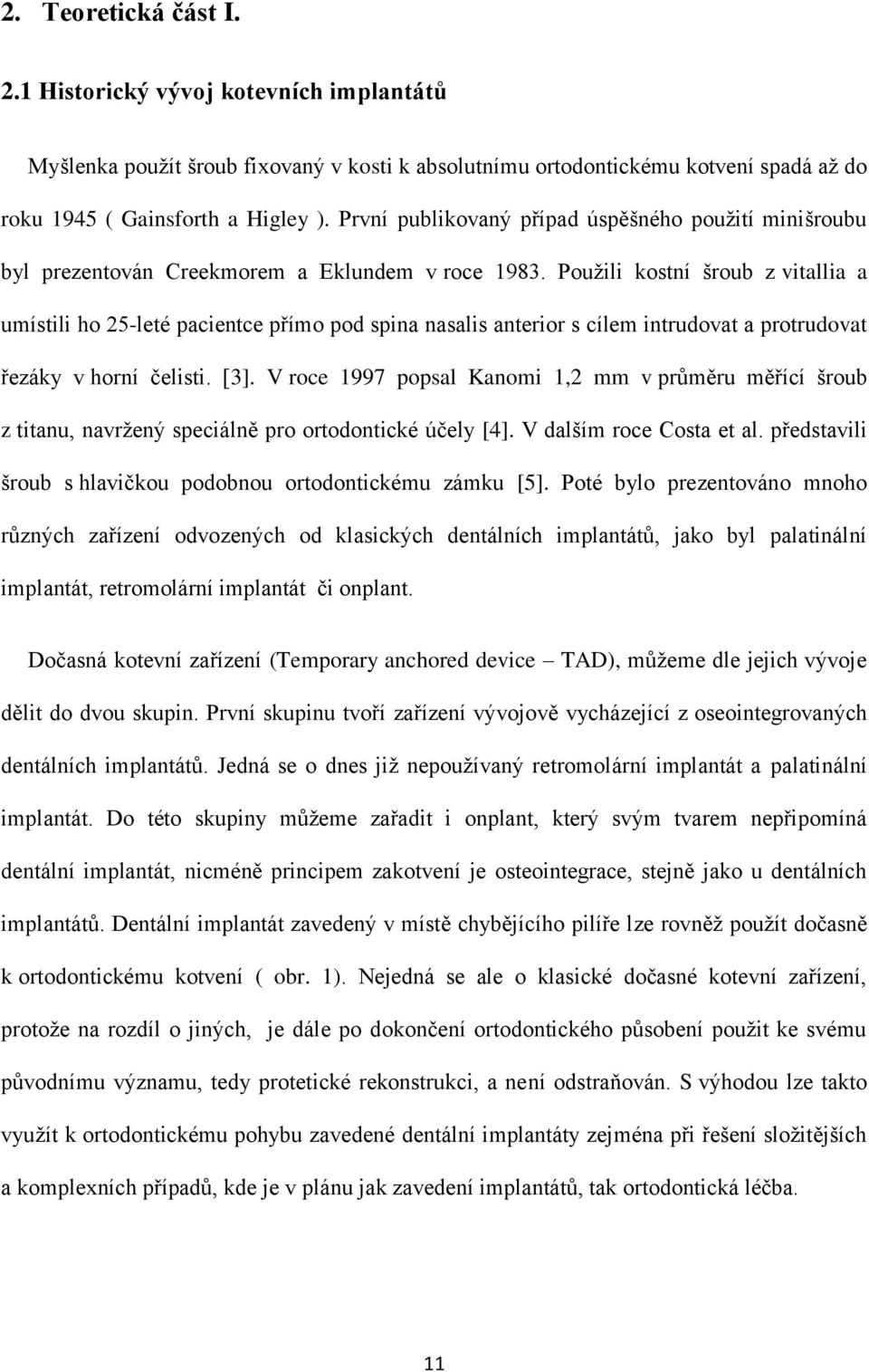 Použili kostní šroub z vitallia a umístili ho 25-leté pacientce přímo pod spina nasalis anterior s cílem intrudovat a protrudovat řezáky v horní čelisti. [3].