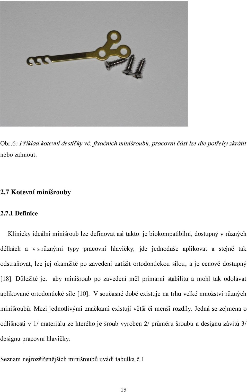 1 Definice Klinicky ideální minišroub lze definovat asi takto: je biokompatibilní, dostupný v různých délkách a v s různými typy pracovní hlavičky, jde jednoduše aplikovat a stejně tak odstraňovat,