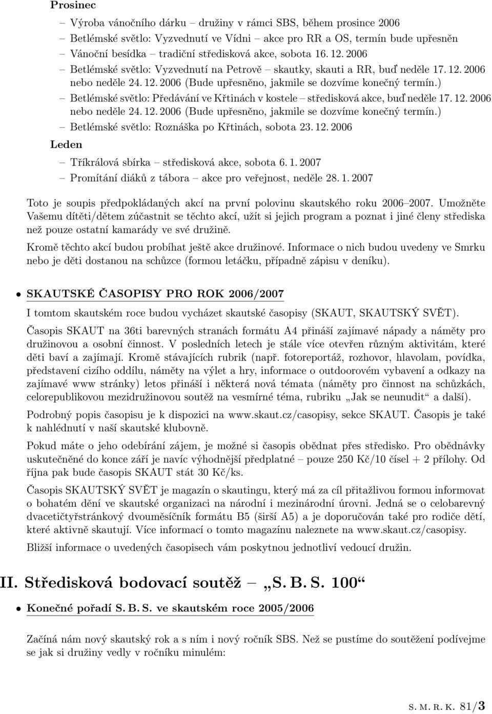 ) Betlémské světlo: Předávání ve Křtinách v kostele středisková akce, buď neděle 17. 12. 2006 nebo neděle 24. 12. 2006 (Bude upřesněno, jakmile se dozvíme konečný termín.