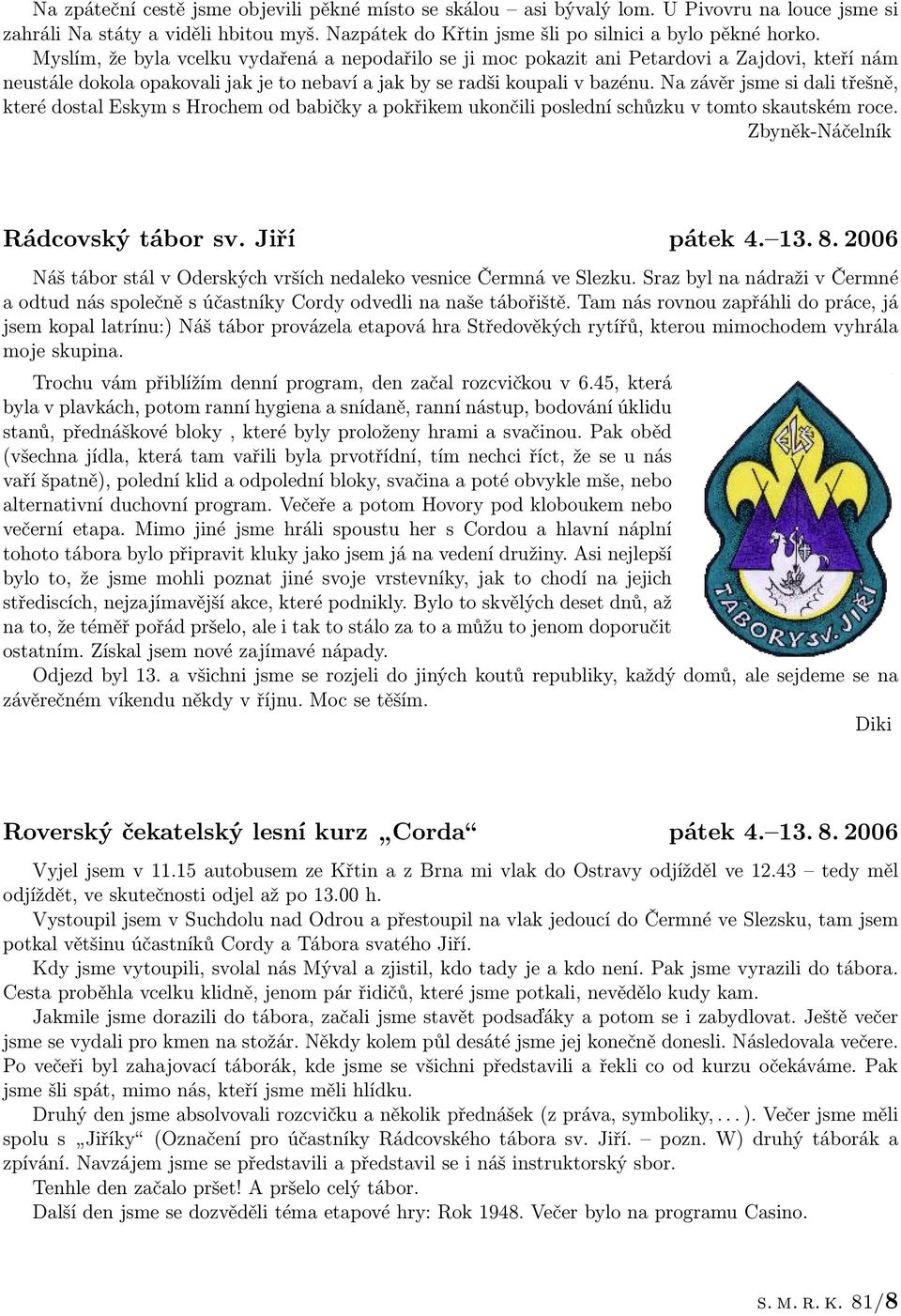 Na závěr jsme si dali třešně, které dostal Eskym s Hrochem od babičky a pokřikem ukončili poslední schůzku v tomto skautském roce. Zbyněk-Náčelník Rádcovský tábor sv. Jiří pátek 4. 13. 8.