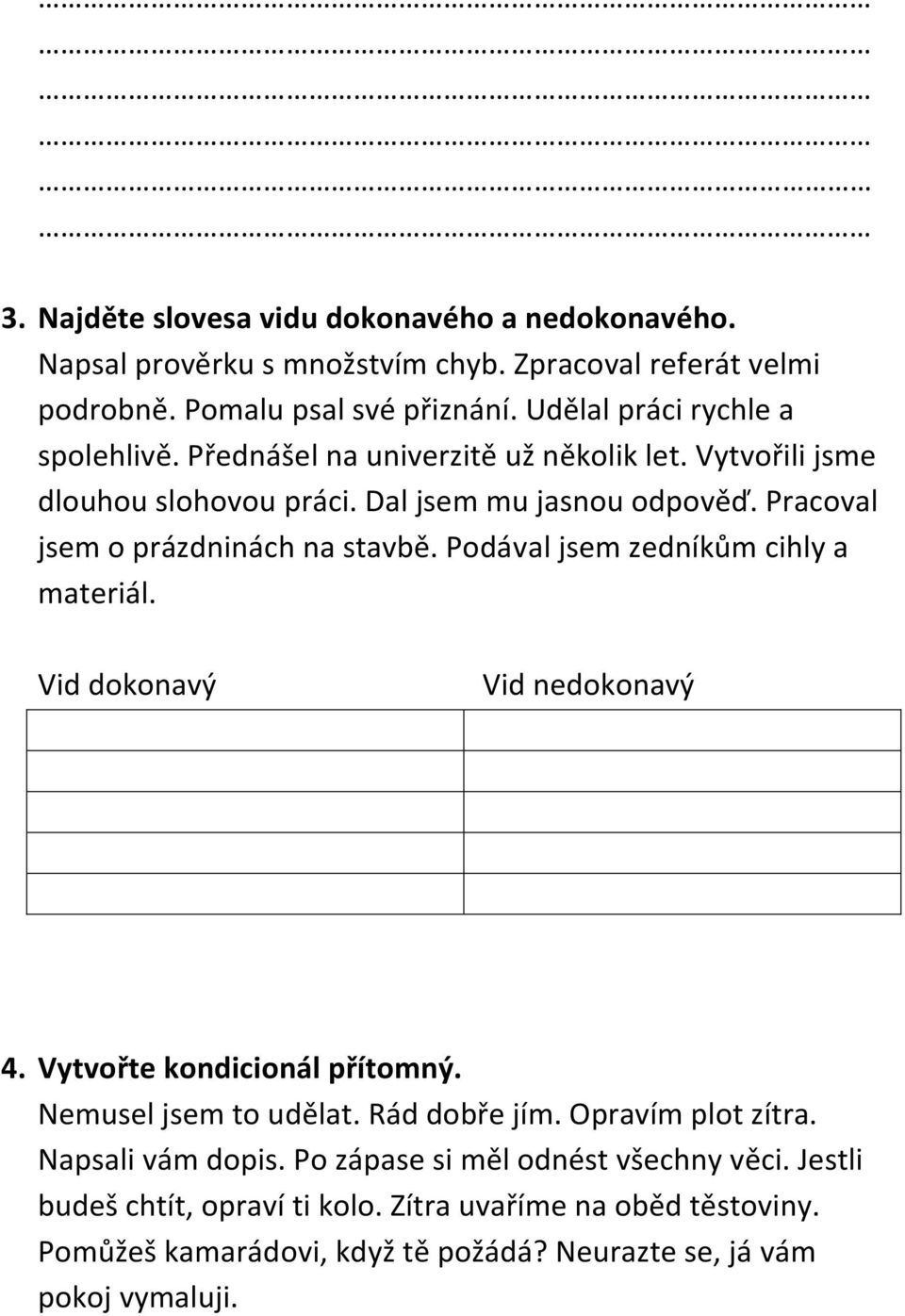 Pracoval jsem o prázdninách na stavbě. Podával jsem zedníkům cihly a materiál. Vid dokonavý Vid nedokonavý 4. Vytvořte kondicionál přítomný. Nemusel jsem to udělat.