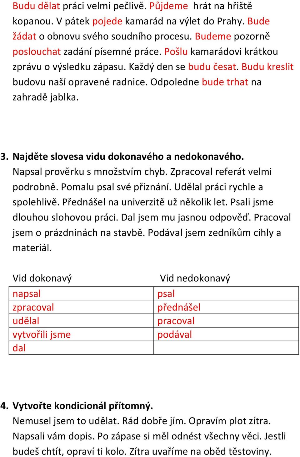 Najděte slovesa vidu dokonavého a nedokonavého. Napsal prověrku s množstvím chyb. Zpracoval referát velmi podrobně. Pomalu psal své přiznání. Udělal práci rychle a spolehlivě.