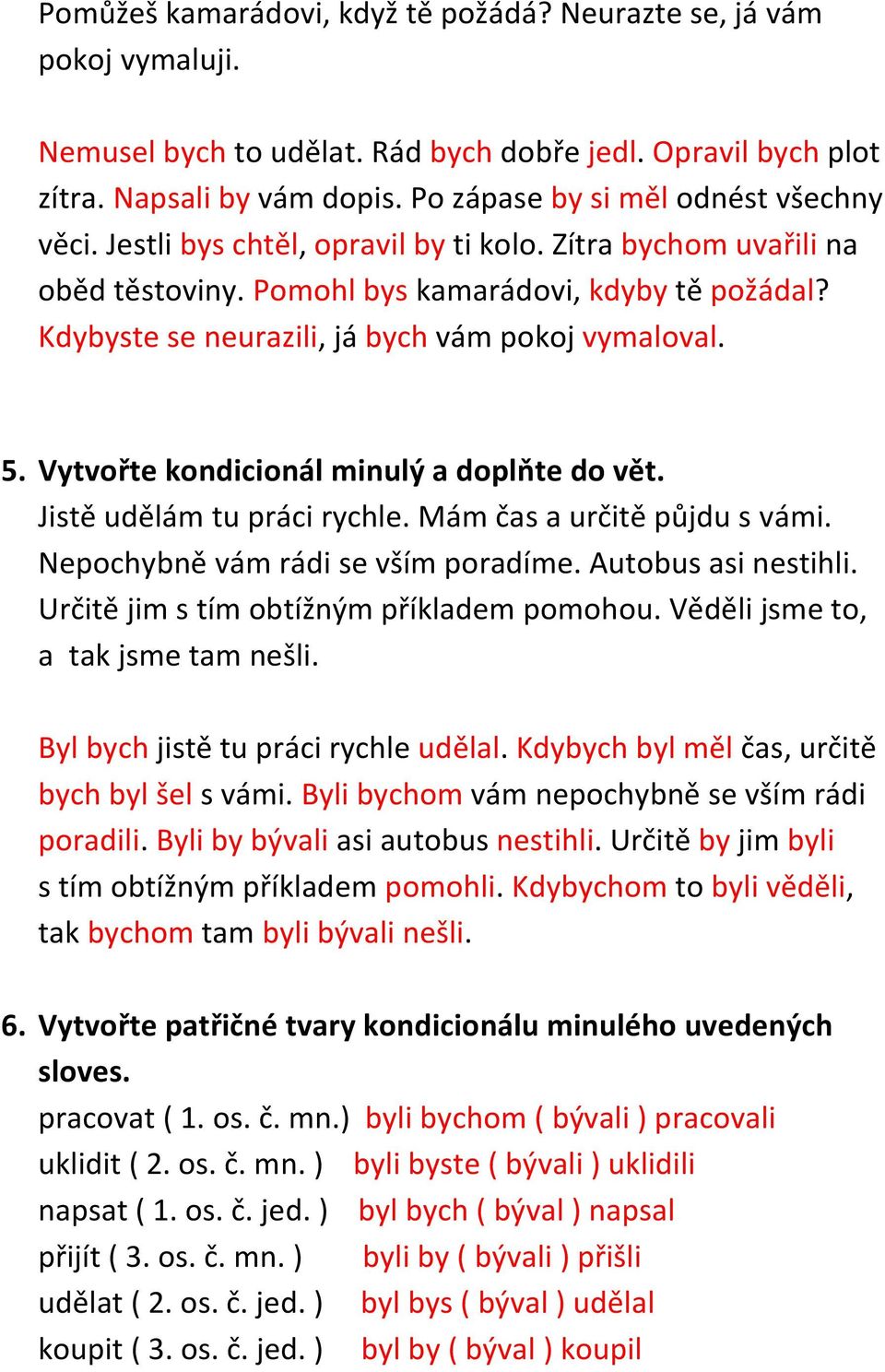 Kdybyste se neurazili, já bych vám pokoj vymaloval. 5. Vytvořte kondicionál minulý a doplňte do vět. Jistě udělám tu práci rychle. Mám čas a určitě půjdu s vámi. Nepochybně vám rádi se vším poradíme.