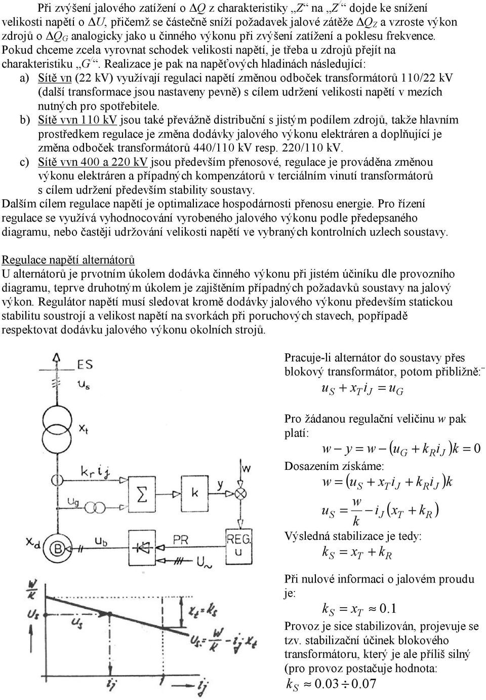 Realizace je pak a apěťových hladiách ásledující: a) Sítě v (22 kv) využívají regulaci apětí změou odboček trasformátorů 110/22 kv (další trasformace jsou astavey pevě) s cílem udržeí velikosti apětí