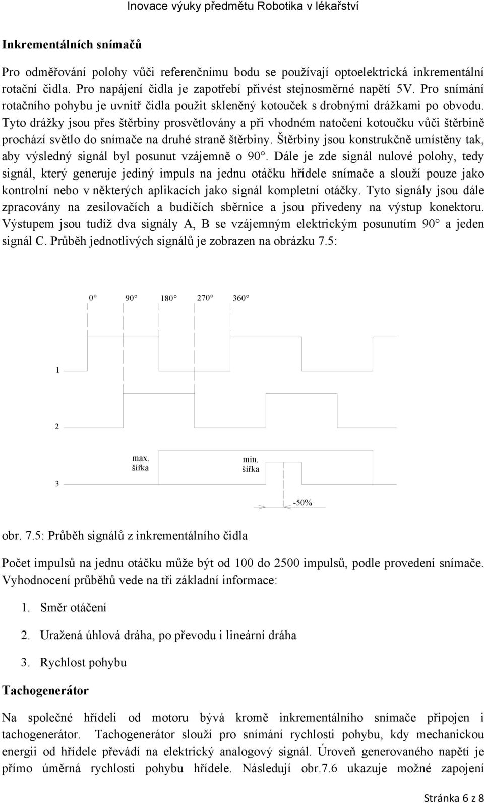 Tyto drážky jsou přes štěrbiny prosvětlovány a při vhodném natočení kotoučku vůči štěrbině prochází světlo do snímače na druhé straně štěrbiny.